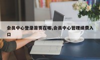 会员中心登录首页在哪,会员中心管理续费入口