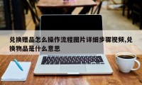 兑换赠品怎么操作流程图片详细步骤视频,兑换物品是什么意思