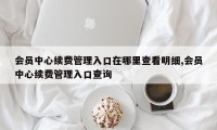 会员中心续费管理入口在哪里查看明细,会员中心续费管理入口查询