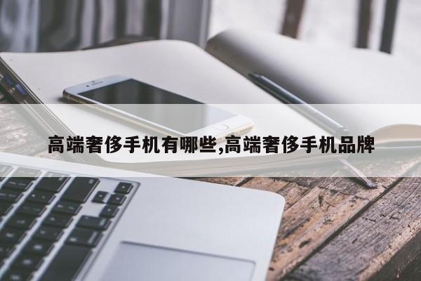 高端奢侈手机有哪些,高端奢侈手机品牌