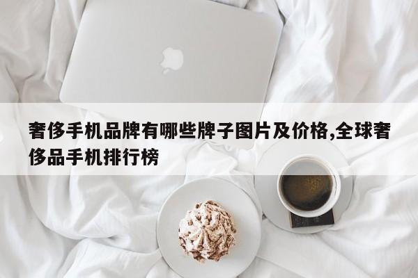 奢侈手机品牌有哪些牌子图片及价格,全球奢侈品手机排行榜