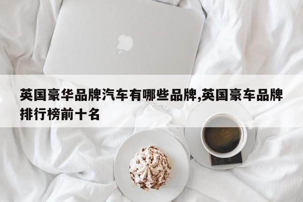 英国豪华品牌汽车有哪些品牌,英国豪车品牌排行榜前十名